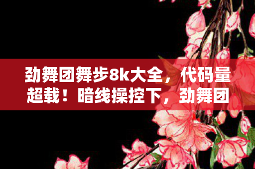 劲舞团舞步8k大全,代码量超载!暗线操控下,劲舞团舞步让玩家头皮发麻的赛博狂欢 劲舞团舞步8k大全,代码量超载!暗线操控下,劲舞团舞步让玩家头皮发麻的赛博狂欢