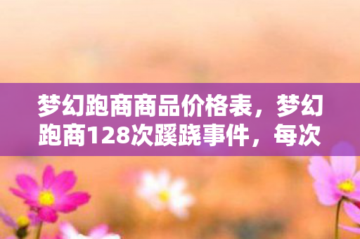 梦幻跑商商品价格表，梦幻跑商128次蹊跷事件，每次背后都让我后背发凉！