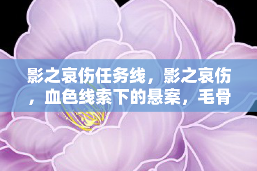 影之哀伤任务线,影之哀伤,血色线索下的悬案,毛骨悚然自掘坟墓 影之哀伤任务线,影之哀伤,血色线索下的悬案,毛骨悚然自掘坟墓