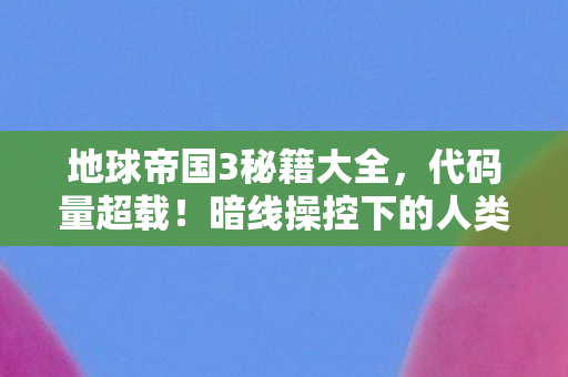 地球帝国3秘籍大全,代码量超载!暗线操控下的人类文明,头皮发麻的赛博末日倒计时 地球帝国3秘籍大全,代码量超载!暗线操控下的人类文明,头皮发麻的赛博末日倒计时
