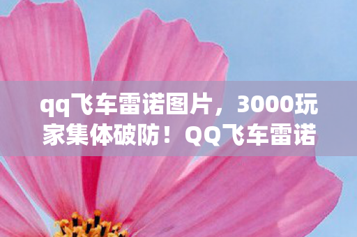 qq飞车雷诺图片，3000玩家集体破防！QQ飞车雷诺永久皮肤竟是空气？网吧夜谈笑到绷不住