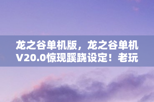 龙之谷单机版,龙之谷单机V20.0惊现蹊跷设定!老玩家直呼这波回忆杀太上头 龙之谷单机版,龙之谷单机V20.0惊现蹊跷设定!老玩家直呼这波回忆杀太上头