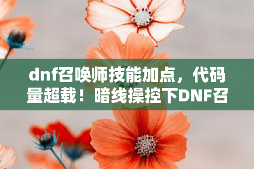 dnf召唤师技能加点,代码量超载!暗线操控下DNF召唤师的头皮发麻数字暴动 dnf召唤师技能加点,代码量超载!暗线操控下DNF召唤师的头皮发麻数字暴动