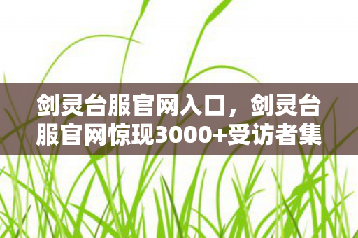 剑灵台服官网入口,剑灵台服官网惊现3000+受访者集体控诉!装备继承疑云让老炮当场绷不住 剑灵台服官网入口,剑灵台服官网惊现3000+受访者集体控诉!装备继承疑云让老炮当场绷不住