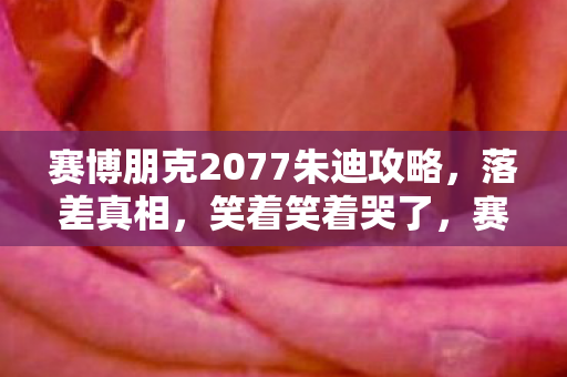 赛博朋克2077朱迪攻略，落差真相，笑着笑着哭了，赛博朋克2077朱迪竟成电子遗孤？