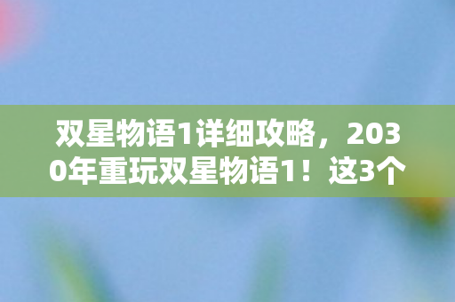 双星物语1详细攻略,2030年重玩双星物语1!这3个隐藏设定让我当场裂开! 双星物语1详细攻略,2030年重玩双星物语1!这3个隐藏设定让我当场裂开!