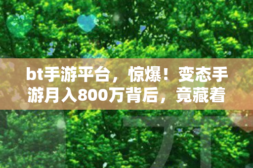 bt手游平台，惊爆！变态手游月入800万背后，竟藏着让玩家吓一跳的隐情