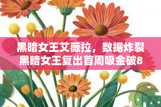 黑暗女王艾薇拉，数据炸裂黑暗女王复出首周吸金破8亿！颠覆认知的暗黑经济如何唤醒行业十年沉寂？