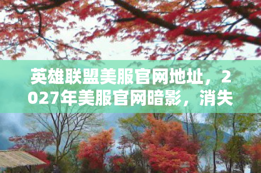 英雄联盟美服官网地址,2027年美服官网暗影,消失的符文碎片与毛骨悚然的玩家诅咒悬案 英雄联盟美服官网地址,2027年美服官网暗影,消失的符文碎片与毛骨悚然的玩家诅咒悬案