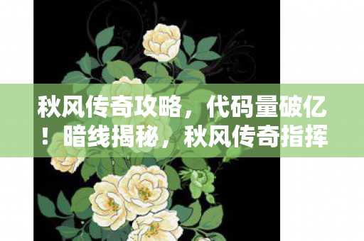 秋风传奇攻略，代码量破亿！暗线揭秘，秋风传奇指挥官的头皮发麻逆袭
