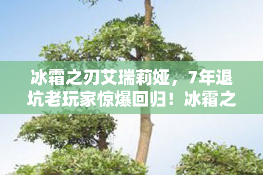 冰霜之刃艾瑞莉娅，7年退坑老玩家惊爆回归！冰霜之刃2027竟藏着这致命反转？