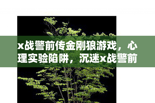 x战警前传金刚狼游戏，心理实验陷阱，沉迷x战警前传:金刚狼，细思极恐的自我囚禁