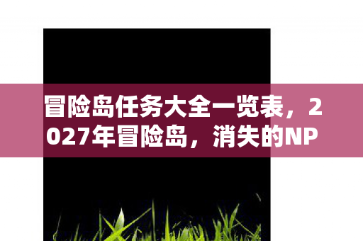 冒险岛任务大全一览表，2027年冒险岛，消失的NPC与血色枫叶，谁在暗处编织死亡乐章？