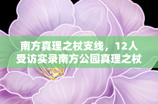 南方真理之杖支线,12人受访实录南方公园真理之杖疑云,当绷不住成为通关密码 南方真理之杖支线,12人受访实录南方公园真理之杖疑云,当绷不住成为通关密码