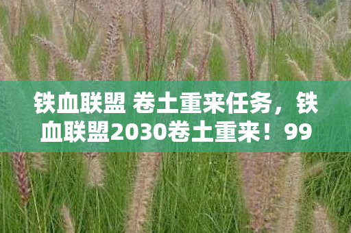 铁血联盟 卷土重来任务,铁血联盟2030卷土重来!99%玩家不知的致命真相即将引爆! 铁血联盟 卷土重来任务,铁血联盟2030卷土重来!99%玩家不知的致命真相即将引爆!