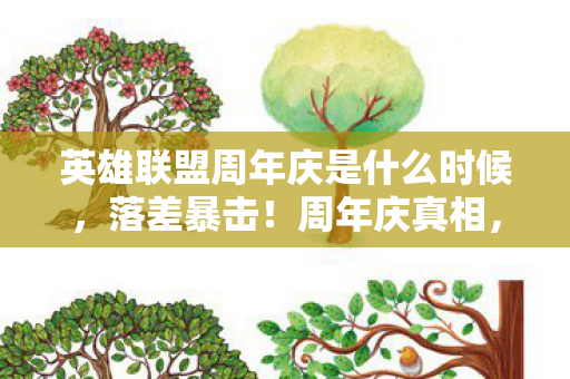 英雄联盟周年庆是什么时候，落差暴击！周年庆真相，笑着骂它八百遍，笑着笑着就哭了