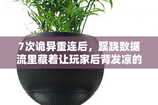 7次诡异重连后,蹊跷数据流里藏着让玩家后背发凉的真相 7次诡异重连后,蹊跷数据流里藏着让玩家后背发凉的真相