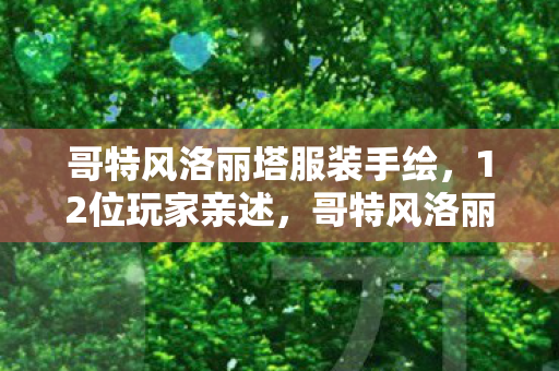 哥特风洛丽塔服装手绘,12位玩家亲述,哥特风洛丽塔竟成游戏圈禁忌?真相让人绷不住! 哥特风洛丽塔服装手绘,12位玩家亲述,哥特风洛丽塔竟成游戏圈禁忌?真相让人绷不住!