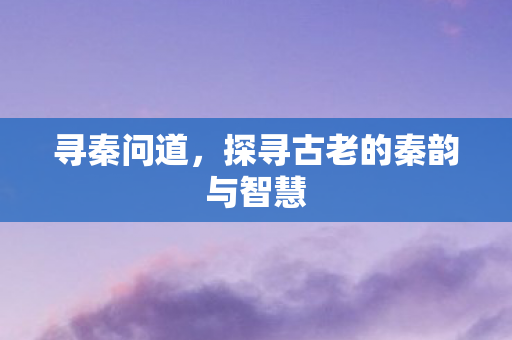 探寻古老的秦韵与智慧图片