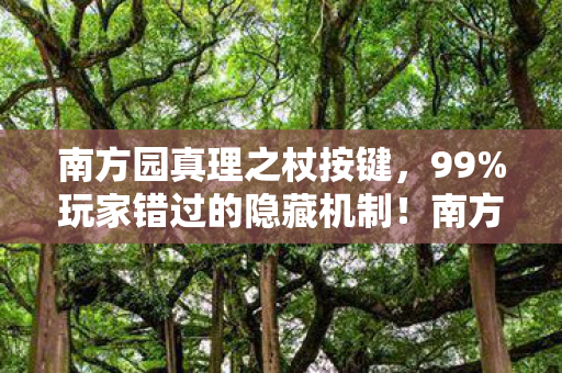 南方园真理之杖按键,99%玩家错过的隐藏机制!南方公园真理之杖竟藏着跨次元战斗密码? 南方园真理之杖按键,99%玩家错过的隐藏机制!南方公园真理之杖竟藏着跨次元战斗密码?