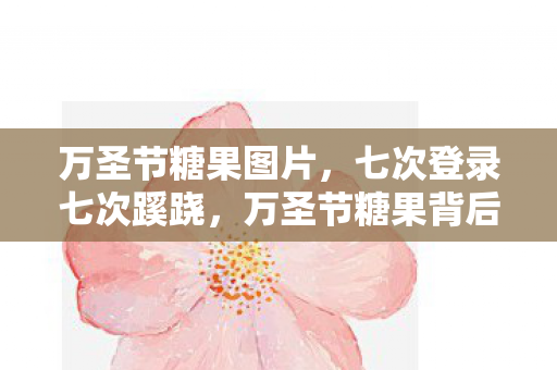 万圣节糖果图片,七次登录七次蹊跷,万圣节糖果背后的后背发凉真相 万圣节糖果图片,七次登录七次蹊跷,万圣节糖果背后的后背发凉真相