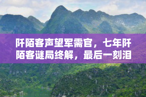阡陌客声望军需官,七年阡陌客谜局终解,最后一刻泪目谢幕 阡陌客声望军需官,七年阡陌客谜局终解,最后一刻泪目谢幕