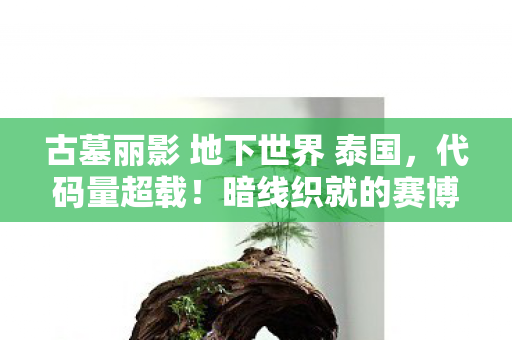 古墓丽影 地下世界 泰国,代码量超载!暗线织就的赛博坟场,头皮发麻的数字暴动 古墓丽影 地下世界 泰国,代码量超载!暗线织就的赛博坟场,头皮发麻的数字暴动