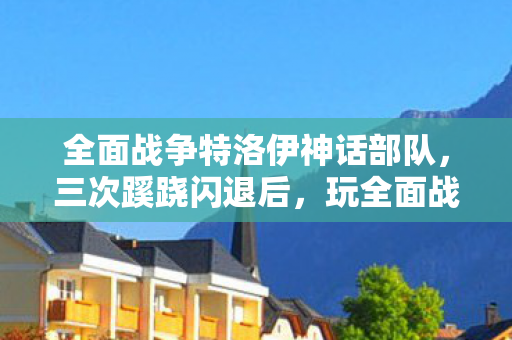 全面战争特洛伊神话部队,三次蹊跷闪退后,玩全面战争特洛伊竟让我后背发凉! 全面战争特洛伊神话部队,三次蹊跷闪退后,玩全面战争特洛伊竟让我后背发凉!