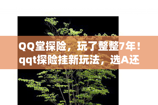 QQ堂探险，玩了整整7年！qqt探险挂新玩法，选A还是B让我纠结到失眠？