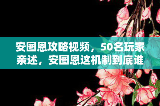安图恩攻略视频,50名玩家亲述,安图恩这机制到底谁设计的?听完回答我直接绷不住了! 安图恩攻略视频,50名玩家亲述,安图恩这机制到底谁设计的?听完回答我直接绷不住了!