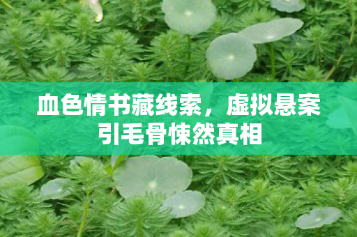 血色情书藏线索，虚拟悬案引毛骨悚然真相