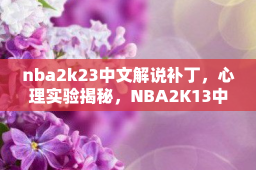 nba2k23中文解说补丁,心理实验揭秘,NBA2K13中文解说补丁如何让你沉迷?细思极恐! nba2k23中文解说补丁,心理实验揭秘,NBA2K13中文解说补丁如何让你沉迷?细思极恐!