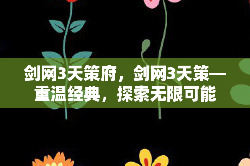 剑网3天策府，剑网3天策—重温经典，探索无限可能