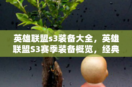 英雄联盟s3装备大全,英雄联盟S3赛季装备概览,经典装备回顾与解析 英雄联盟s3装备大全,英雄联盟S3赛季装备概览,经典装备回顾与解析