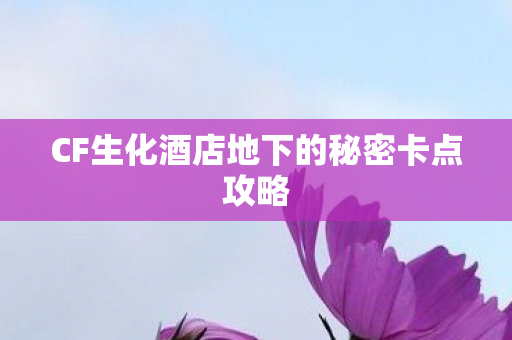 CF生化酒店地下的秘密卡点攻略图片