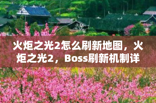 火炬之光2怎么刷新地图，火炬之光2，Boss刷新机制详解