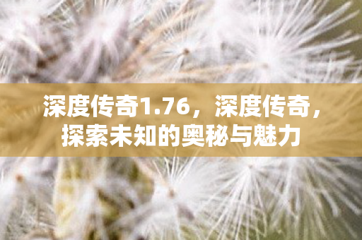 深度传奇1.76，深度传奇，探索未知的奥秘与魅力