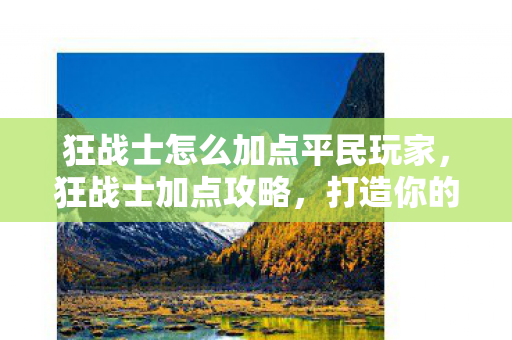 狂战士怎么加点平民玩家，狂战士加点攻略，打造你的无敌战士！