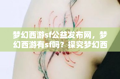 梦幻西游sf公益发布网,梦幻西游有sf吗?探究梦幻西游的sf现象 梦幻西游sf公益发布网,梦幻西游有sf吗?探究梦幻西游的sf现象