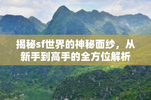揭秘sf世界的神秘面纱,从新手到高手的全方位解析 揭秘sf世界的神秘面纱,从新手到高手的全方位解析