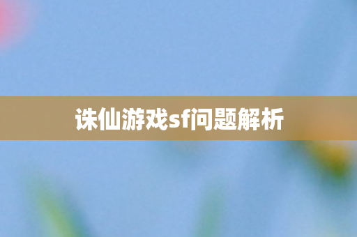 诛仙游戏sf问题解析 诛仙游戏sf问题解析