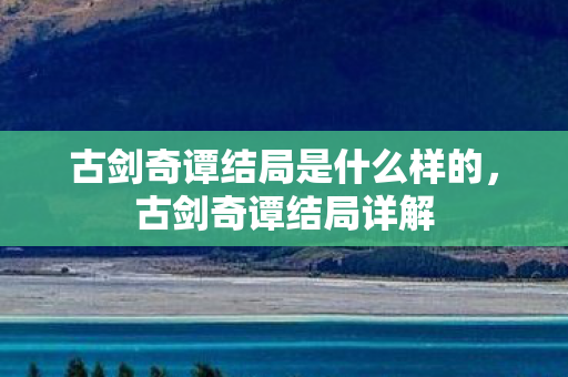 古剑奇谭结局是什么样的，古剑奇谭结局详解