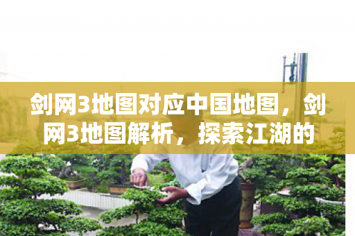 剑网3地图对应中国地图,剑网3地图解析,探索江湖的每一个角落 剑网3地图对应中国地图,剑网3地图解析,探索江湖的每一个角落