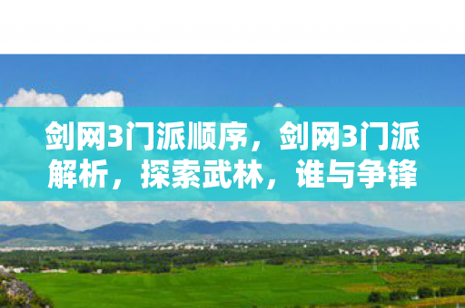 剑网3门派顺序,剑网3门派解析,探索武林,谁与争锋? 剑网3门派顺序,剑网3门派解析,探索武林,谁与争锋?