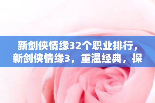 新剑侠情缘32个职业排行,新剑侠情缘3,重温经典,探索未知 新剑侠情缘32个职业排行,新剑侠情缘3,重温经典,探索未知