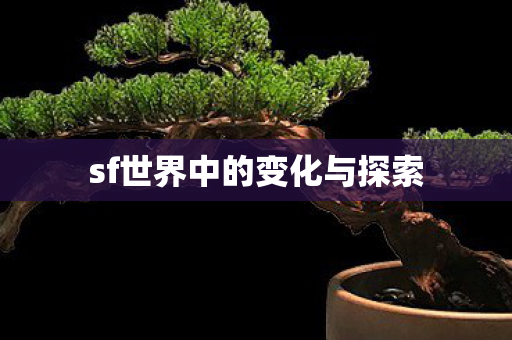 sf世界中的变化与探索 sf世界中的变化与探索
