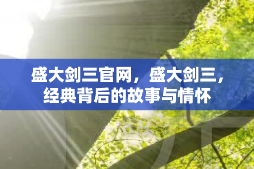 盛大剑三官网，盛大剑三，经典背后的故事与情怀