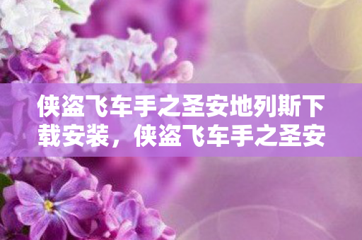 侠盗飞车手之圣安地列斯下载安装,侠盗飞车手之圣安地列斯,重温经典的游戏世界 侠盗飞车手之圣安地列斯下载安装,侠盗飞车手之圣安地列斯,重温经典的游戏世界