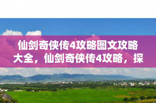 仙剑奇侠传4攻略图文攻略大全,仙剑奇侠传4攻略,探索神秘仙侠世界 仙剑奇侠传4攻略图文攻略大全,仙剑奇侠传4攻略,探索神秘仙侠世界