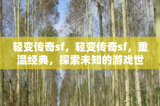 轻变传奇sf，轻变传奇sf，重温经典，探索未知的游戏世界